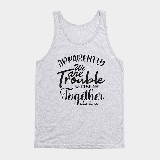 Apparently We are Trouble when we are Together who knewShirt, Sister Shirt, Sister Tee Shirt, Adult Sister Shirts, Matching Best Friend Shirts Tank Top by irenelopezz